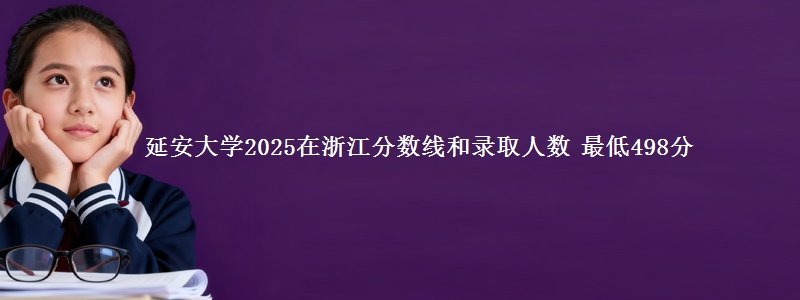 延安大学2025在浙江分数线和录取人数 最低498分