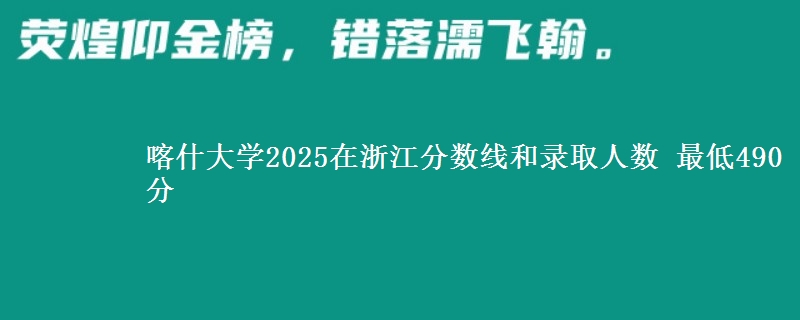 喀什大学2025在浙江分数线和录取人数 最低490分