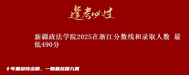 新疆政法学院2025在浙江分数线和录取人数 最低490分