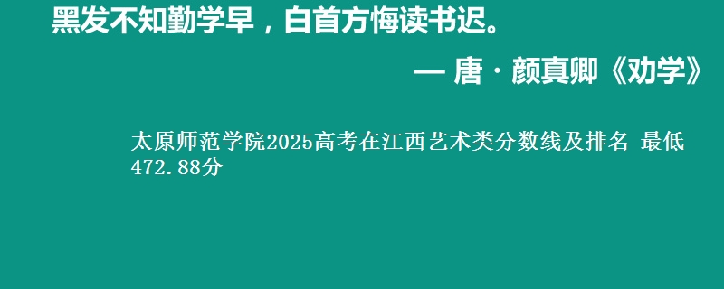 太原师范学院2025高考在江西艺术类分数线及排名 最低472.88分