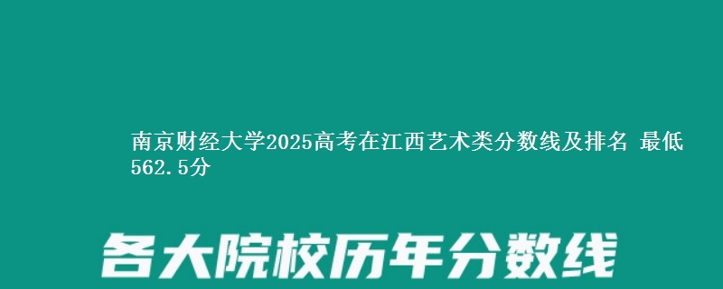 南京财经大学2025高考在江西艺术类分数线及排名 最低562.5分