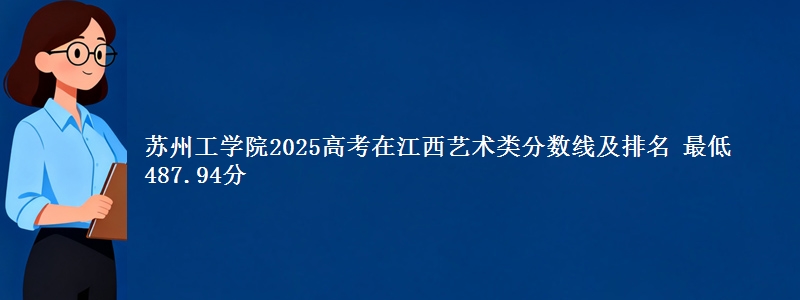 苏州工学院2025高考在江西艺术类分数线及排名 最低487.94分