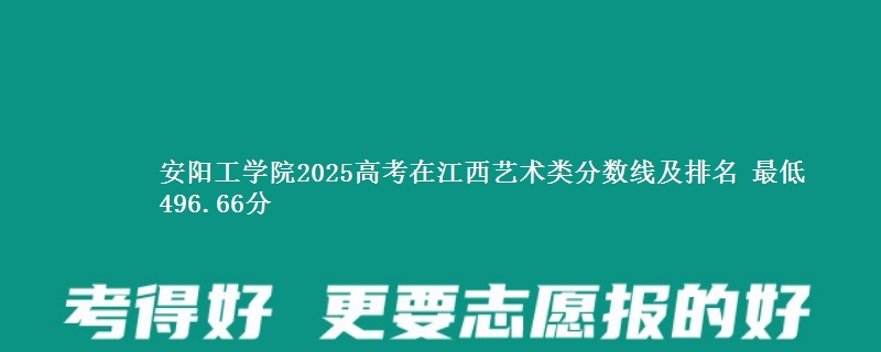 安阳工学院2025高考在江西艺术类分数线及排名 最低496.66分