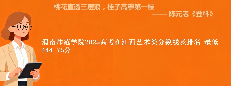 渭南师范学院2025高考在江西艺术类分数线及排名 最低444.75分
