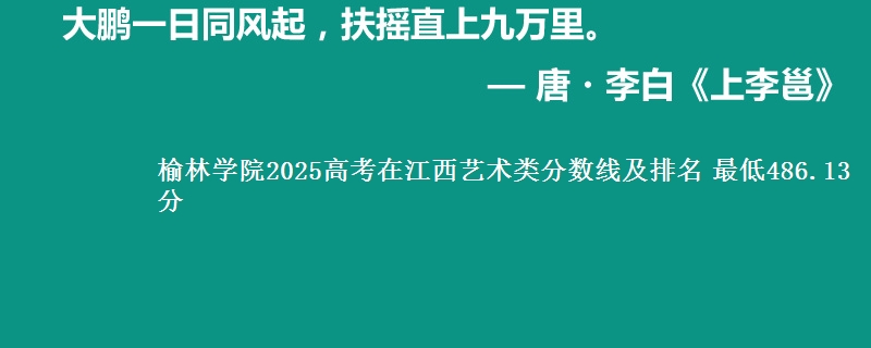 榆林学院2025高考在江西艺术类分数线及排名 最低486.13分