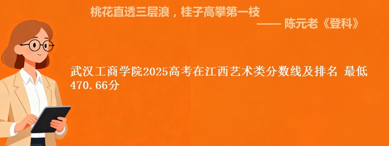 武汉工商学院2025高考在江西艺术类分数线及排名 最低470.66分