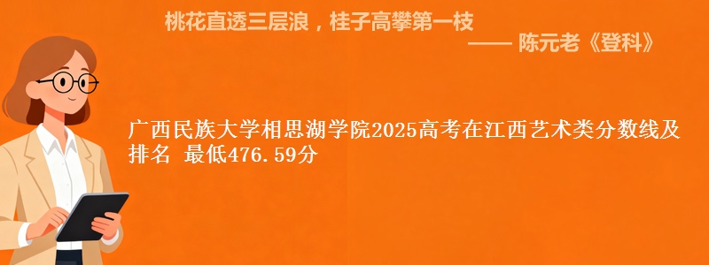 广西民族大学相思湖学院2025高考在江西艺术类分数线及排名 最低476.59分