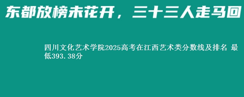 四川文化艺术学院2025高考在江西艺术类分数线及排名 最低393.38分