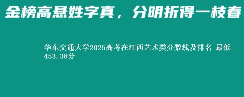 华东交通大学2025高考在江西艺术类分数线及排名 最低453.38分
