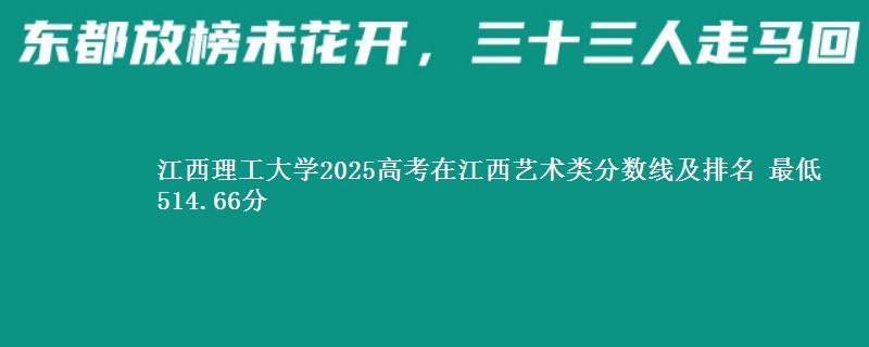 江西理工大学2025高考在江西艺术类分数线及排名 最低514.66分
