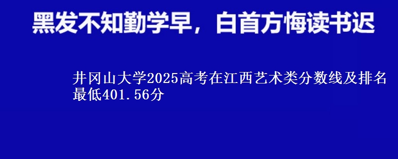 井冈山大学2025高考在江西艺术类分数线及排名 最低401.56分