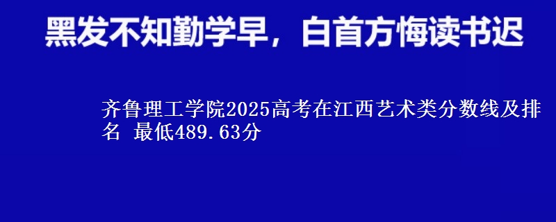 齐鲁理工学院2025高考在江西艺术类分数线及排名 最低489.63分