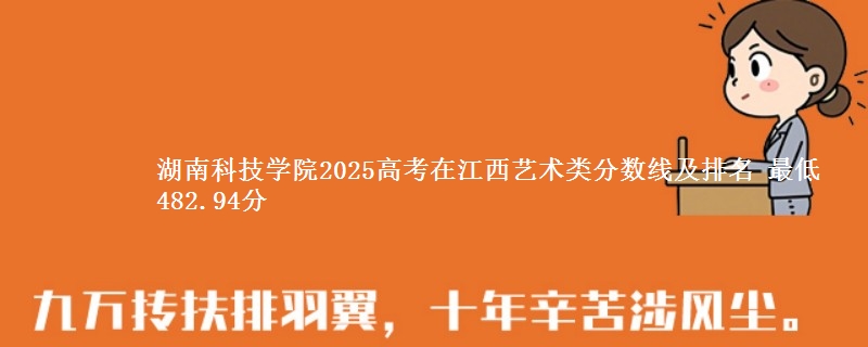 湖南科技学院2025高考在江西艺术类分数线及排名 最低482.94分