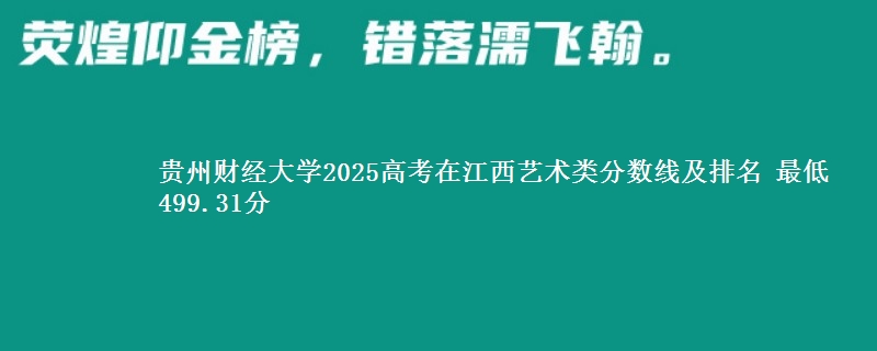 贵州财经大学2025高考在江西艺术类分数线及排名 最低499.31分