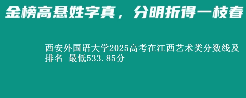 西安外国语大学2025高考在江西艺术类分数线及排名 最低533.85分