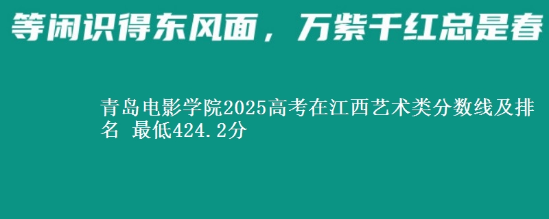 青岛电影学院2025高考在江西艺术类分数线及排名 最低424.2分