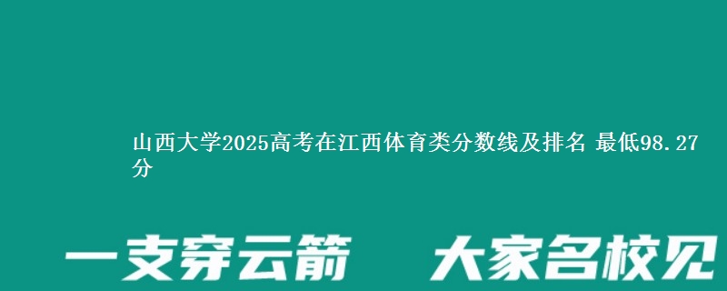 山西大学2025年在江西体育类分数线及排名 最低98.27分