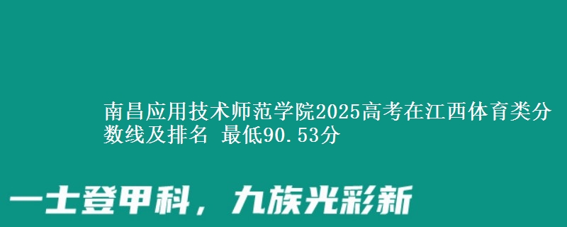 南昌应用技术师范学院2025高考在江西体育类分数线及排名 最低90.53分