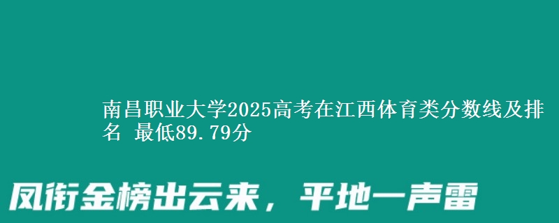南昌职业大学2025高考在江西体育类分数线及排名 最低89.79分