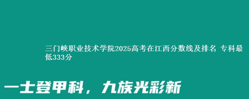 三门峡职业技术学院2025高考在江西分数线及排名 专科最低333分