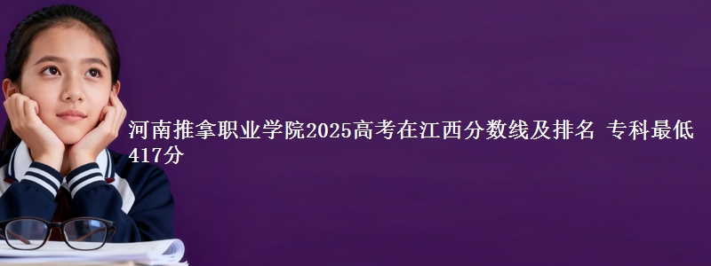 河南推拿职业学院2025高考在江西分数线及排名 专科最低417分