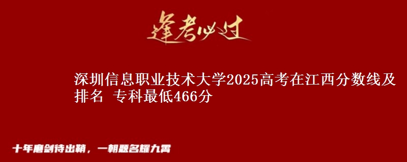 深圳信息职业技术大学2025高考在江西分数线及排名 专科最低466分