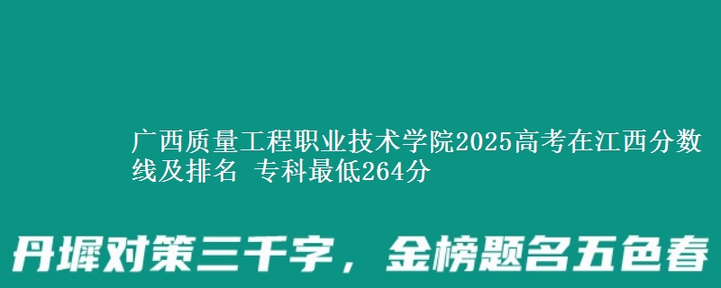 广西质量工程职业技术学院2025高考在江西分数线及排名 专科最低264分