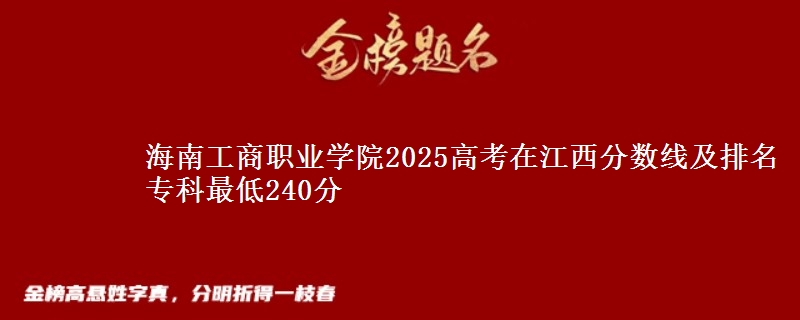 海南工商职业学院2025高考在江西分数线及排名 专科最低240分