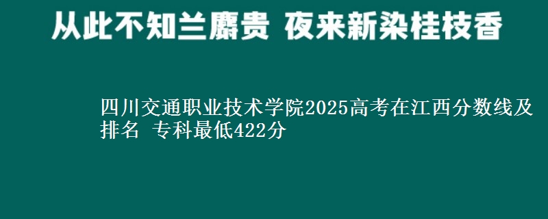 四川交通职业技术学院2025高考在江西分数线及排名 专科最低422分
