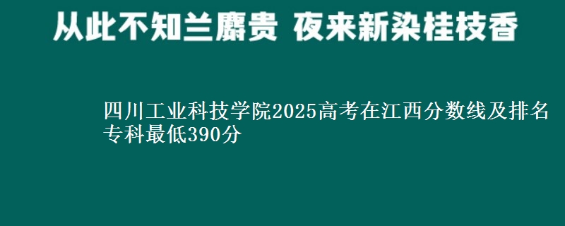 四川工业科技学院2025高考在江西分数线及排名 专科最低390分