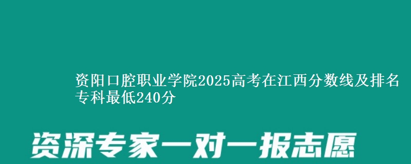 资阳口腔职业学院2025高考在江西分数线及排名 专科最低240分