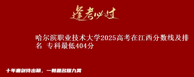 哈尔滨职业技术大学2025高考在江西分数线及排名 专科最低404分