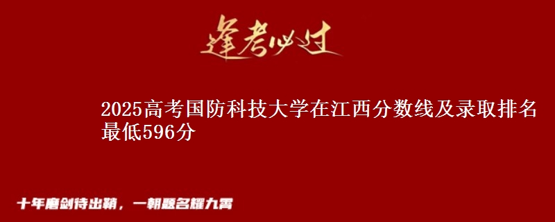 2025高考国防科技大学在江西分数线及录取排名 最低596分