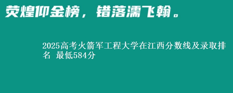 2025高考火箭军工程大学在江西分数线及录取排名 最低584分