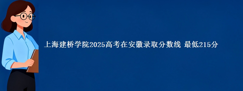 上海建桥学院2025高考在安徽录取分数线 最低215分