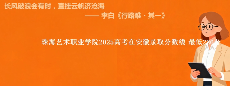 珠海艺术职业学院2025高考在安徽录取分数线 最低226分