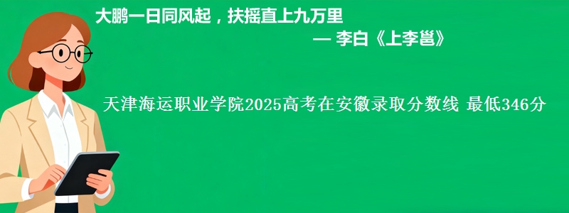 天津海运职业学院2025高考在安徽录取分数线 最低346分
