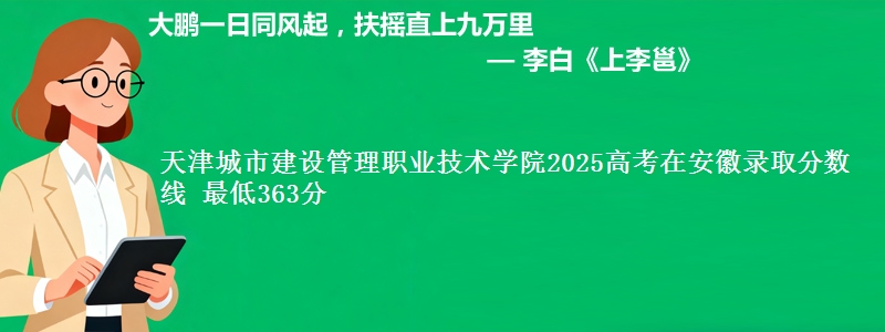 天津城市建设管理职业技术学院2025高考在安徽录取分数线 最低363分