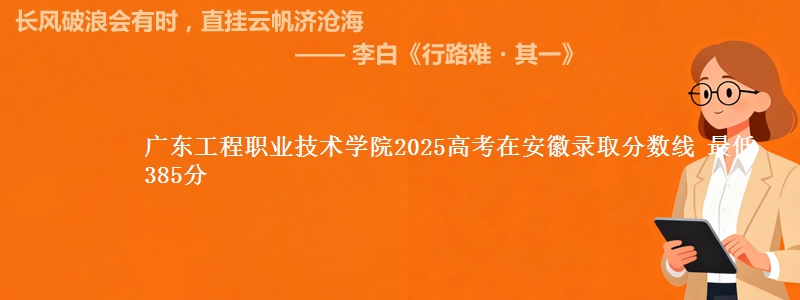 广东工程职业技术学院2025高考在安徽录取分数线 最低385分