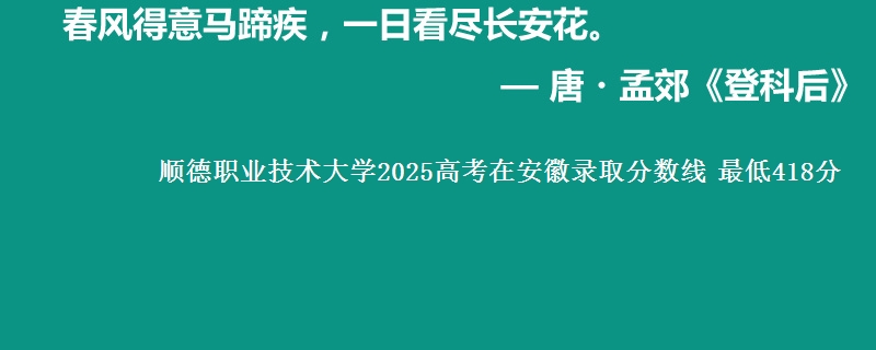 顺德职业技术大学2025高考在安徽录取分数线 最低418分