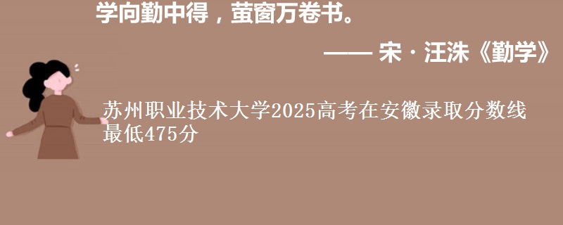 苏州职业技术大学2025高考在安徽录取分数线 最低475分