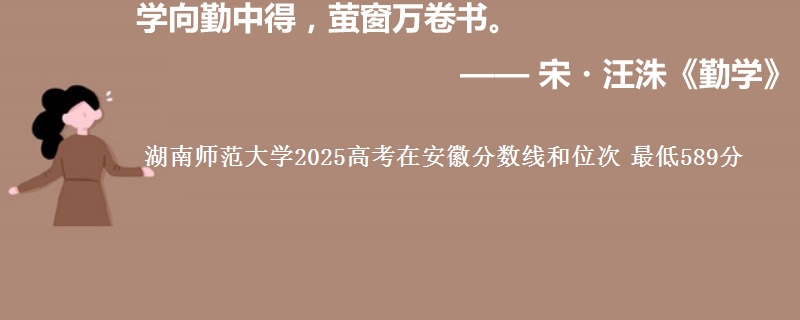 湖南师范大学2025年在安徽分数线和位次 最低589分