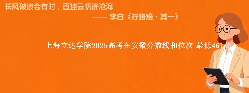 上海立达学院2025年在安徽分数线和位次 最低461分