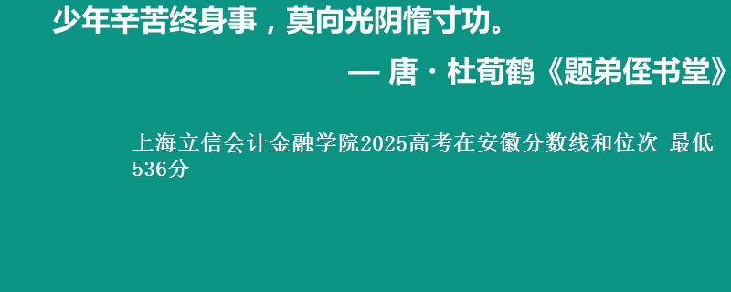 上海立信会计金融学院2025年在安徽分数线和位次 最低536分