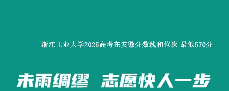 浙江工业大学2025年在安徽分数线和位次 最低570分