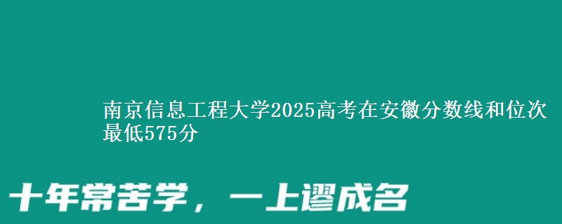 南京信息工程大学2025年在安徽分数线和位次 最低575分