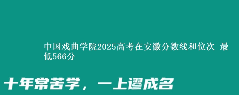 中国戏曲学院2025年在安徽分数线和位次 最低566分