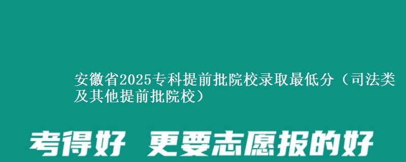安徽省2025专科提前批院校录取最低分(司法类及提前批航海类)