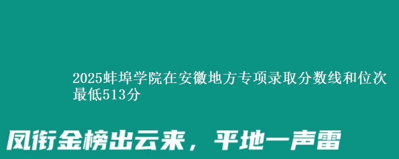 2025蚌埠学院在安徽地方专项录取分数线和位次 最低513分
