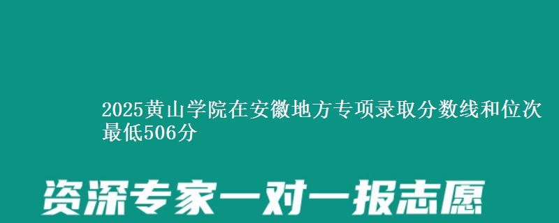 2025黄山学院在安徽地方专项录取分数线和位次 最低506分